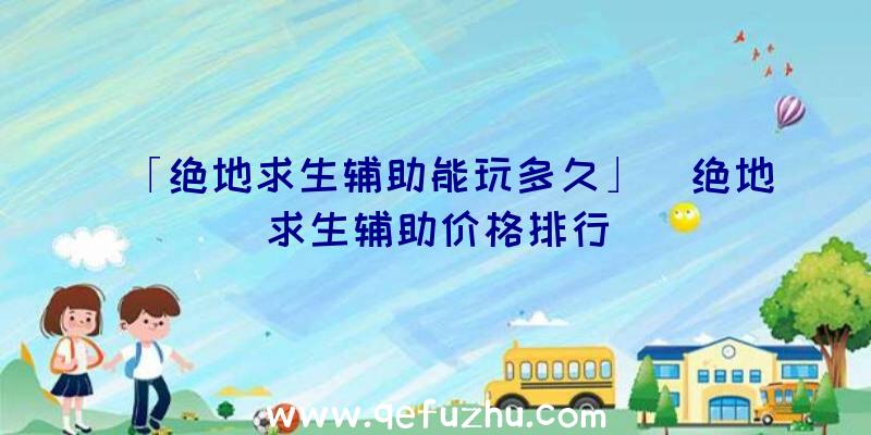 「绝地求生辅助能玩多久」|绝地求生辅助价格排行